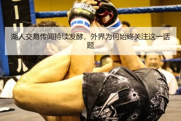 湖人交易传闻持续发酵，外界为何始终关注这一话题